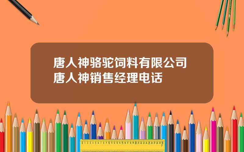 唐人神骆驼饲料有限公司 唐人神销售经理电话